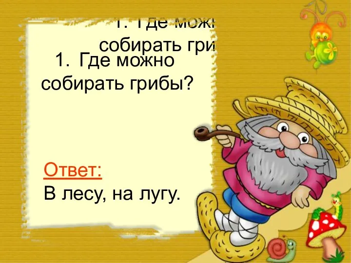 Где можно собирать грибы? Где можно собирать грибы? Ответ: В лесу, на лугу.