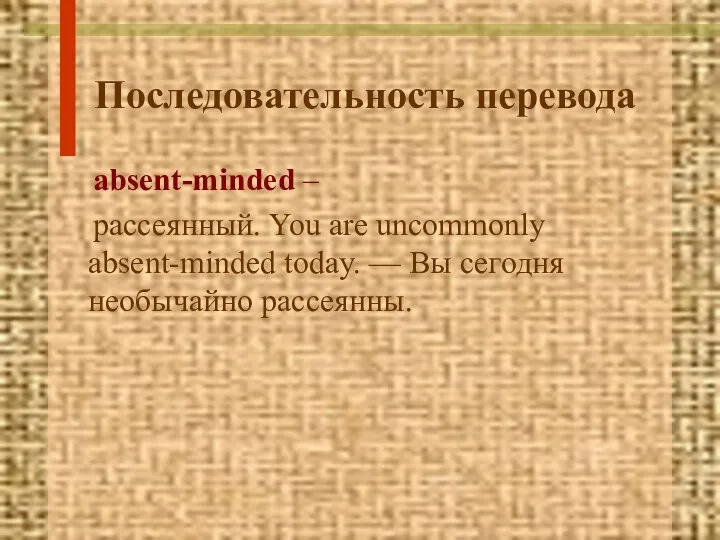 Последовательность перевода absent-minded – рассеянный. You are uncommonly absent-minded today. — Вы сегодня необычайно рассеянны.