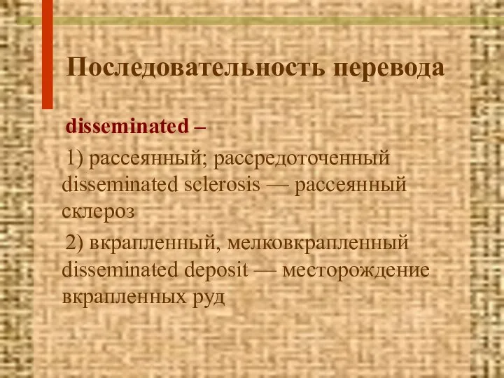 Последовательность перевода disseminated – 1) рассеянный; рассредоточенный disseminated sclerosis — рассеянный