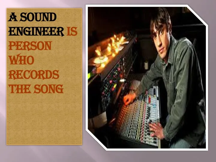 A sound engineer is person who records the song