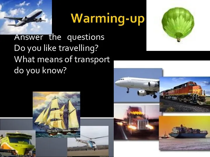 Answer the questions Do you like travelling? What means of transport do you know?