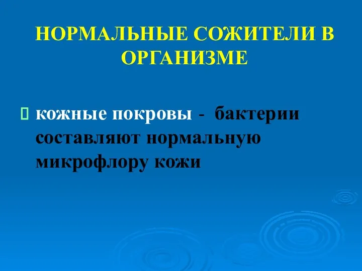 НОРМАЛЬНЫЕ СОЖИТЕЛИ В ОРГАНИЗМЕ кожные покровы - бактерии составляют нормальную микрофлору кожи