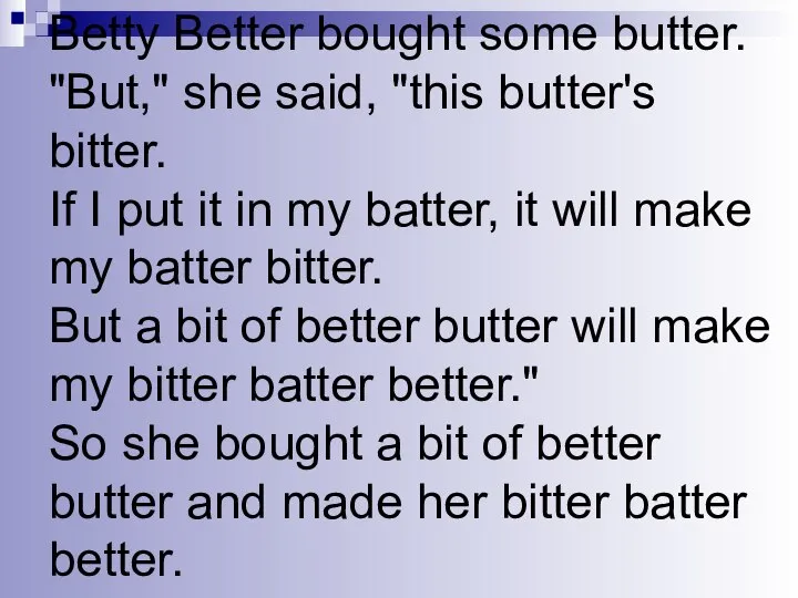 Betty Better bought some butter. "But," she said, "this butter's bitter.