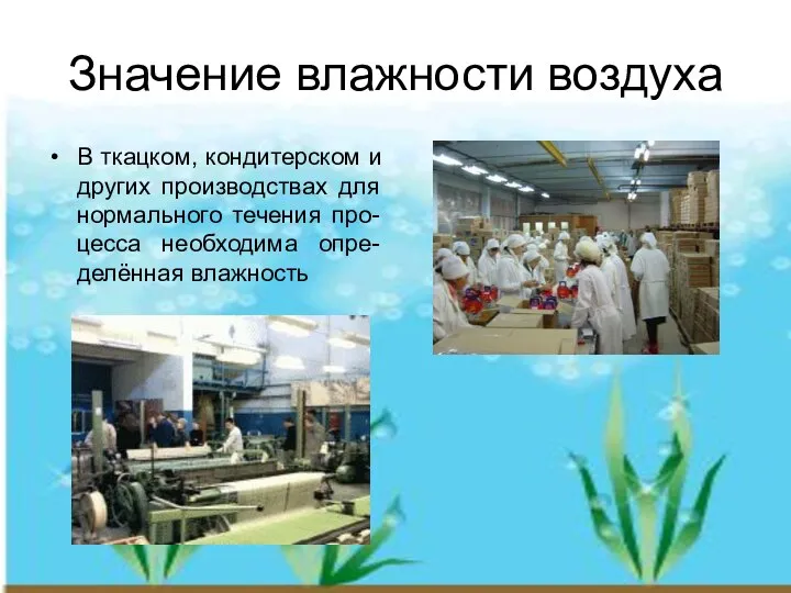 Значение влажности воздуха В ткацком, кондитерском и других производствах для нормального течения про-цесса необходима опре-делённая влажность