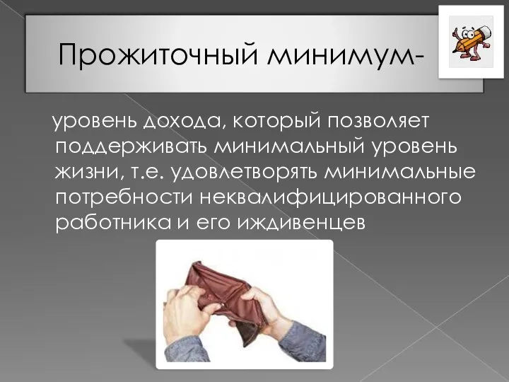 Прожиточный минимум- уровень дохода, который позволяет поддерживать минимальный уровень жизни, т.е.