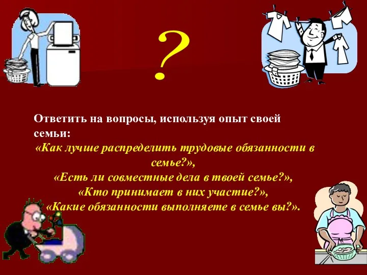 Ответить на вопросы, используя опыт своей семьи: «Как лучше распределить трудовые