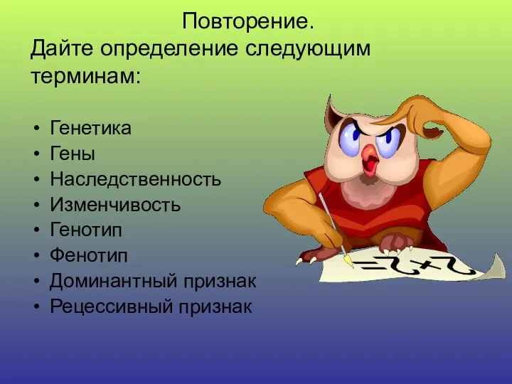 Повторение. Дайте определение следующим терминам: Генетика Гены Наследственность Изменчивость Генотип Фенотип Доминантный признак Рецессивный признак