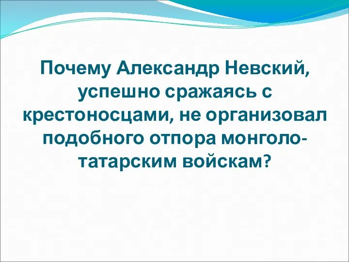 Почему Александр Невский, успешно сражаясь с крестоносцами, не организовал подобного отпора монголо-татарским войскам?