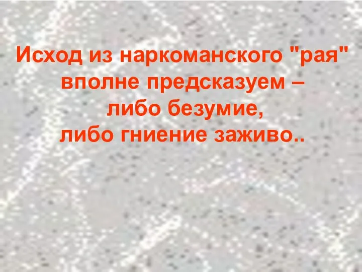 Исход из наркоманского "рая" вполне предсказуем – либо безумие, либо гниение заживо..