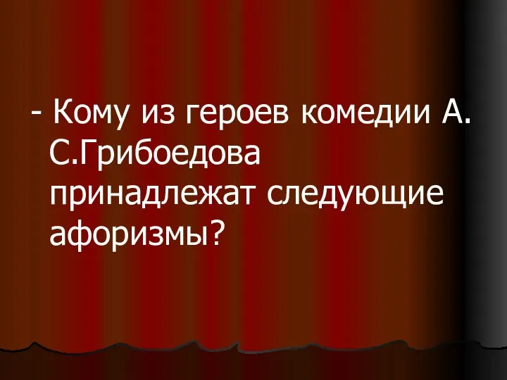 - Кому из героев комедии А.С.Грибоедова принадлежат следующие афоризмы?