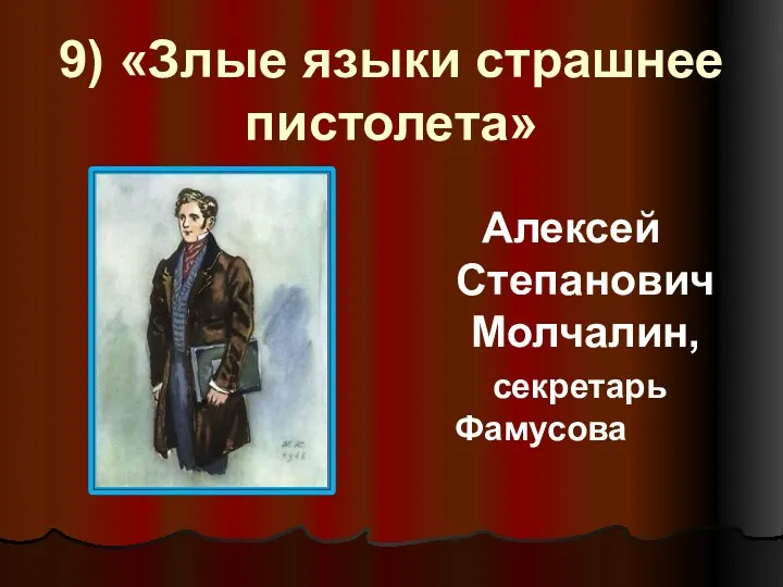 9) «Злые языки страшнее пистолета» Алексей Степанович Молчалин, секретарь Фамусова