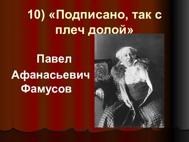 10) «Подписано, так с плеч долой» Павел Афанасьевич Фамусов