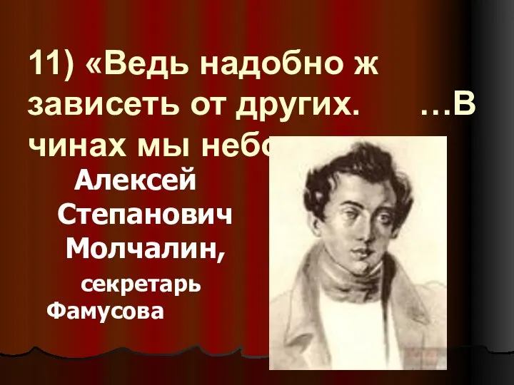 11) «Ведь надобно ж зависеть от других. …В чинах мы небольших» Алексей Степанович Молчалин, секретарь Фамусова