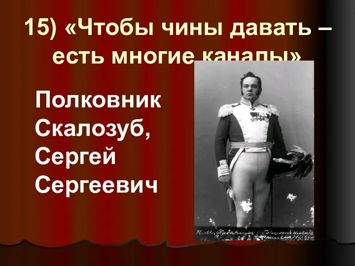 15) «Чтобы чины давать – есть многие каналы» Полковник Скалозуб, Сергей Сергеевич