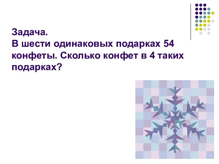 Задача. В шести одинаковых подарках 54 конфеты. Сколько конфет в 4 таких подарках?