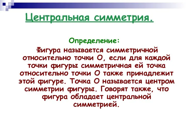 Центральная симметрия. Определение: Фигура называется симметричной относительно точки О, если для