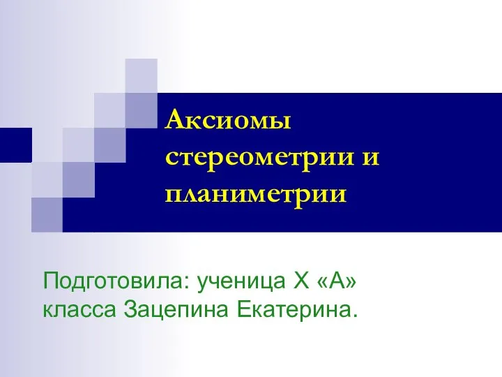 Аксиомы стереометрии и планиметрии Подготовила: ученица Х «А» класса Зацепина Екатерина.