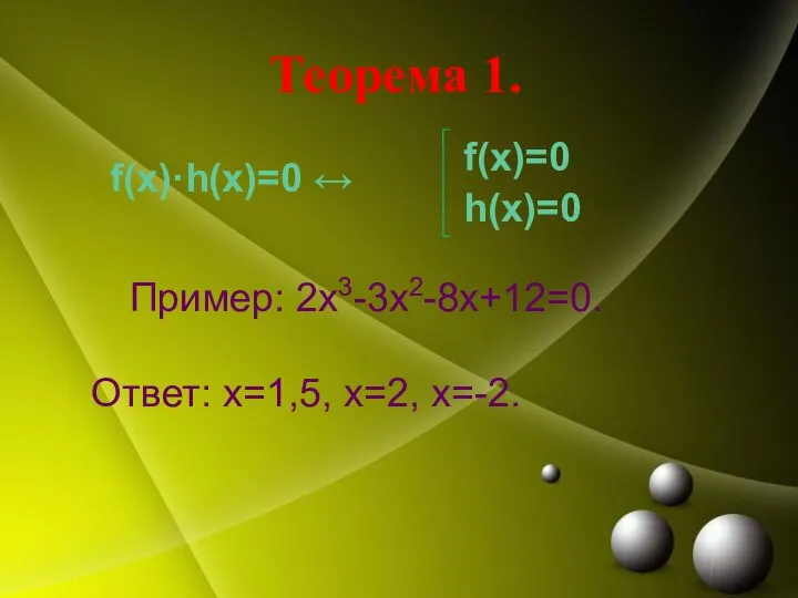 Теорема 1. f(x)·h(x)=0 ↔ Пример: 2х3-3х2-8х+12=0. Ответ: х=1,5, х=2, х=-2. f(x)=0 h(x)=0