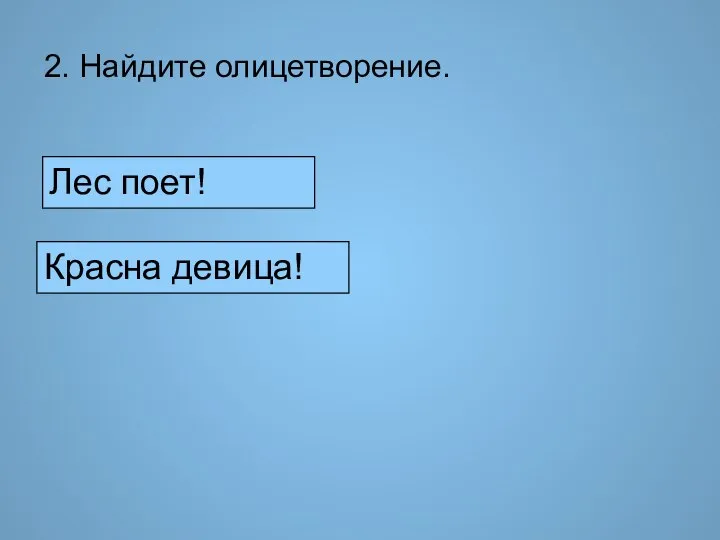 2. Найдите олицетворение. Лес поет! Красна девица!