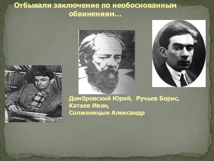 Домбровский Юрий, Ручьев Борис, Катаев Иван, Солженицын Александр Отбывали заключение по необоснованным обвинениям…