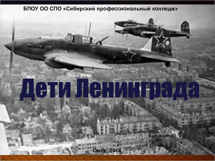 БПОУ ОО СПО «Сибирский профессиональный колледж» Омск, 2014 Выполнил(а) Дети Ленинграда