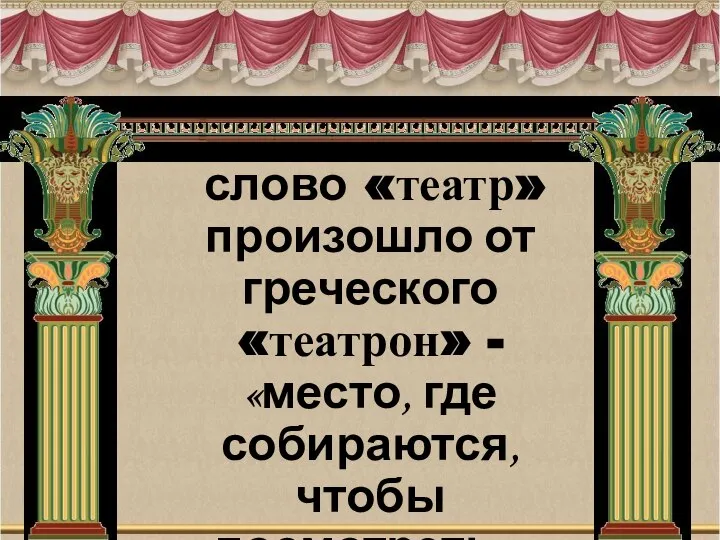 слово «театр» произошло от греческого «театрон» - «место, где собираются, чтобы посмотреть».