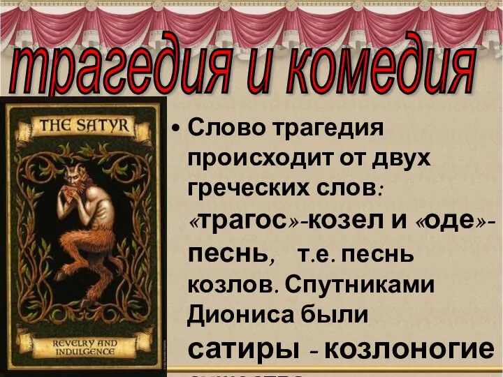 Слово трагедия происходит от двух греческих слов: «трагос»-козел и «оде»-песнь, т.е.