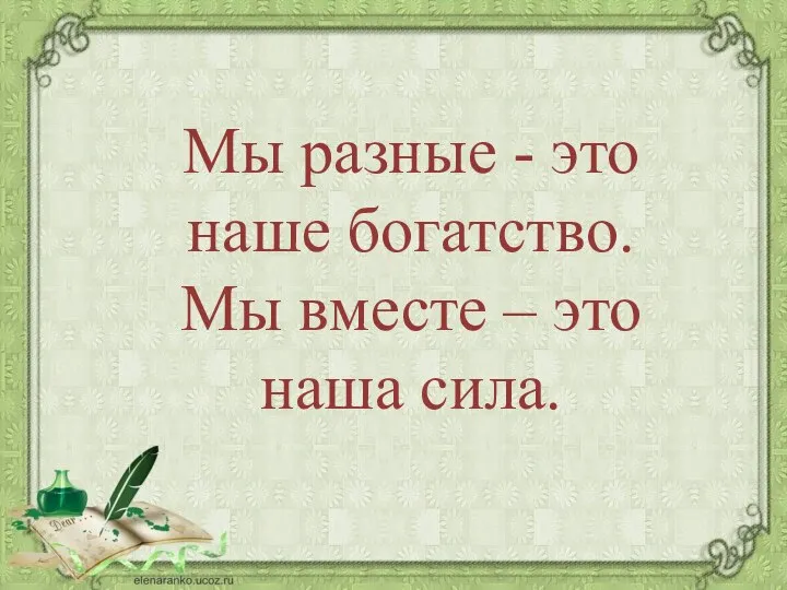 Мы разные - это наше богатство. Мы вместе – это наша сила.