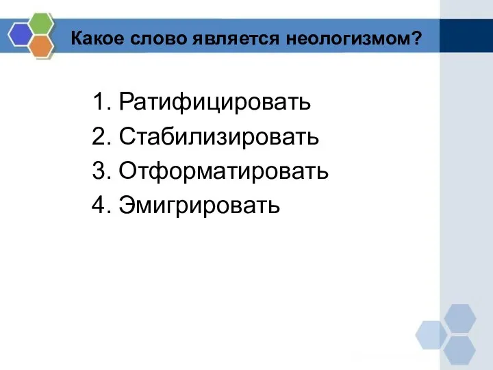 Какое слово является неологизмом? Ратифицировать Стабилизировать Отформатировать Эмигрировать