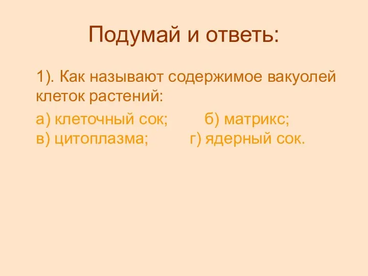 Подумай и ответь: 1). Как называют содержимое вакуолей клеток растений: а)