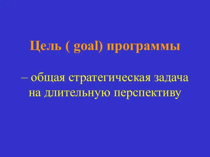 Цель ( goal) программы – общая стратегическая задача на длительную перспективу
