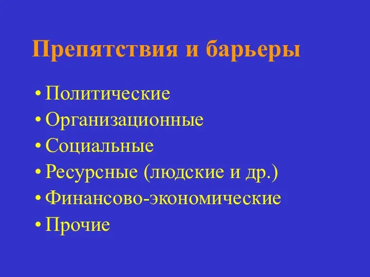 Препятствия и барьеры Политические Организационные Социальные Ресурсные (людские и др.) Финансово-экономические Прочие