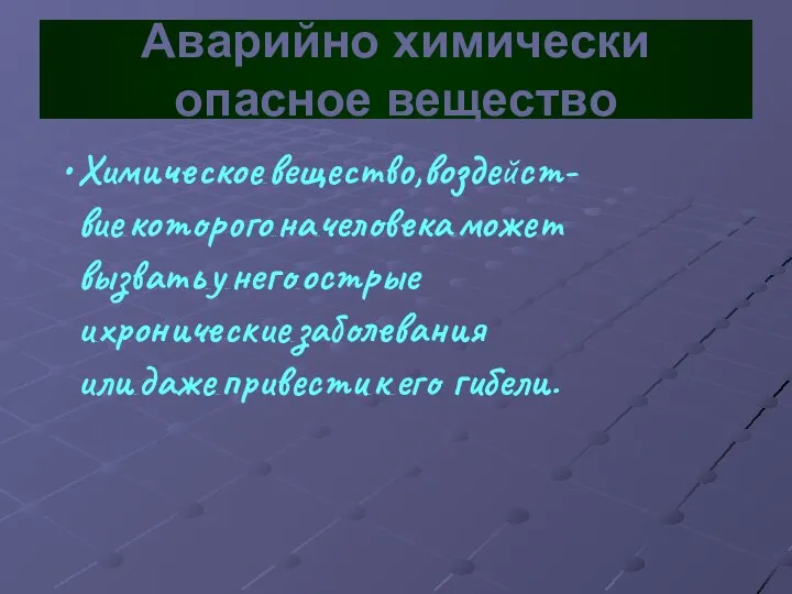 Химическое…вещество,воздейст-вие…которого…на...человека…может вызвать…у…него…острые и…хронические…заболевания или…даже…привести…к…его гибели. Аварийно химически опасное вещество