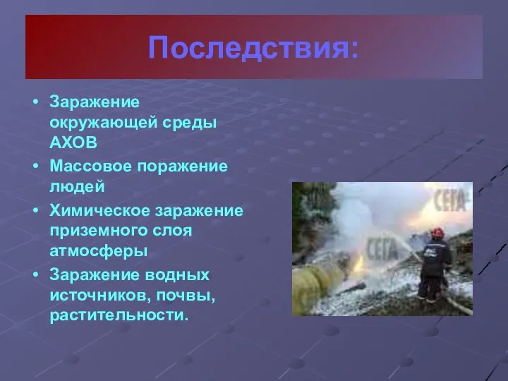 Последствия: Заражение окружающей среды АХОВ Массовое поражение людей Химическое заражение приземного