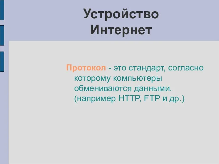 Протокол - это стандарт, согласно которому компьютеры обмениваются данными. (например HTTP, FTP и др.) Устройство Интернет