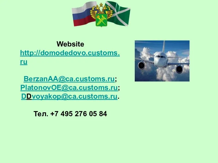 Website http://domodedovo.customs.ru BerzanAA@ca.customs.ru; PlatonovOE@ca.customs.ru; DDvoyakop@ca.customs.ru. Тел. +7 495 276 05 84