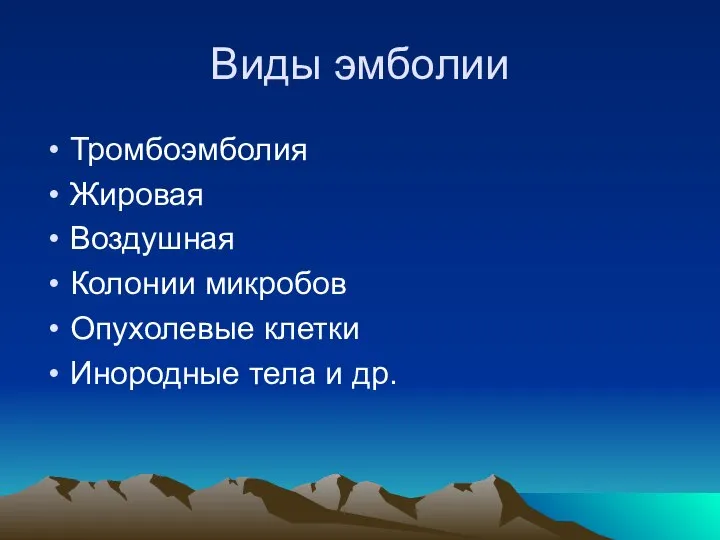 Виды эмболии Тромбоэмболия Жировая Воздушная Колонии микробов Опухолевые клетки Инородные тела и др.