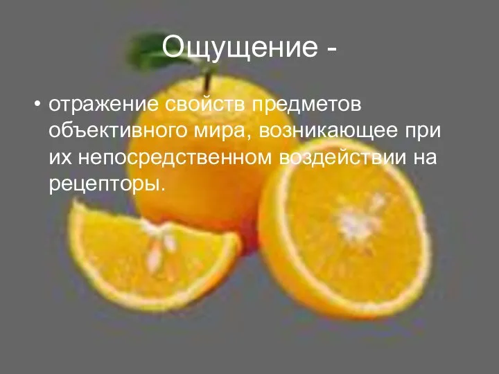 Ощущение - отражение свойств предметов объективного мира, возникающее при их непосредственном воздействии на рецепторы.