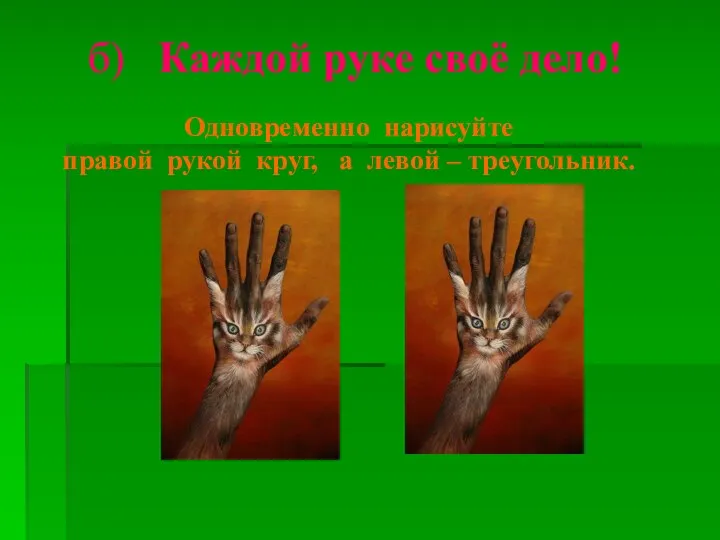 б) Каждой руке своё дело! Одновременно нарисуйте правой рукой круг, а левой – треугольник.