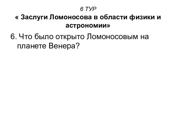 6 ТУР « Заслуги Ломоносова в области физики и астрономии» 6.