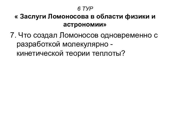 6 ТУР « Заслуги Ломоносова в области физики и астрономии» 7.