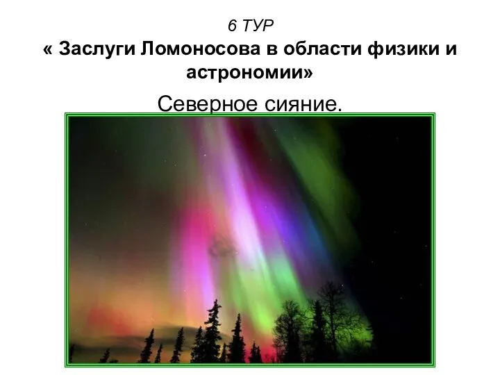 6 ТУР « Заслуги Ломоносова в области физики и астрономии» Северное сияние.