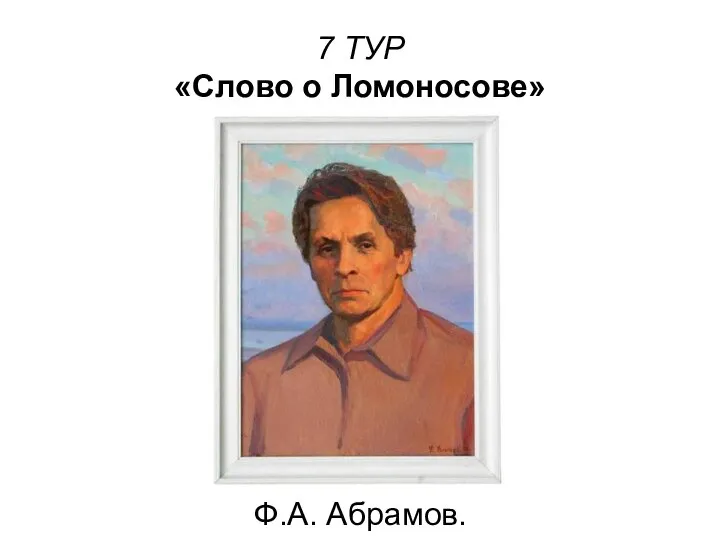 7 ТУР «Слово о Ломоносове» Ф.А. Абрамов.