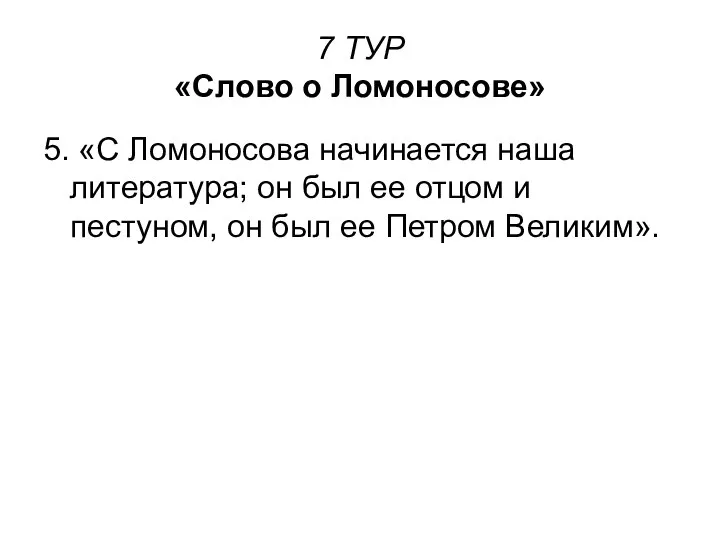 7 ТУР «Слово о Ломоносове» 5. «С Ломоносова начинается наша литература;