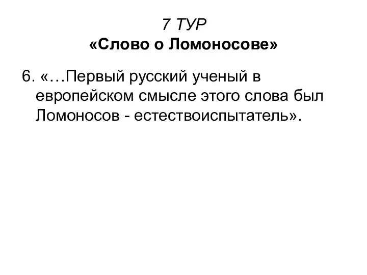 7 ТУР «Слово о Ломоносове» 6. «…Первый русский ученый в европейском