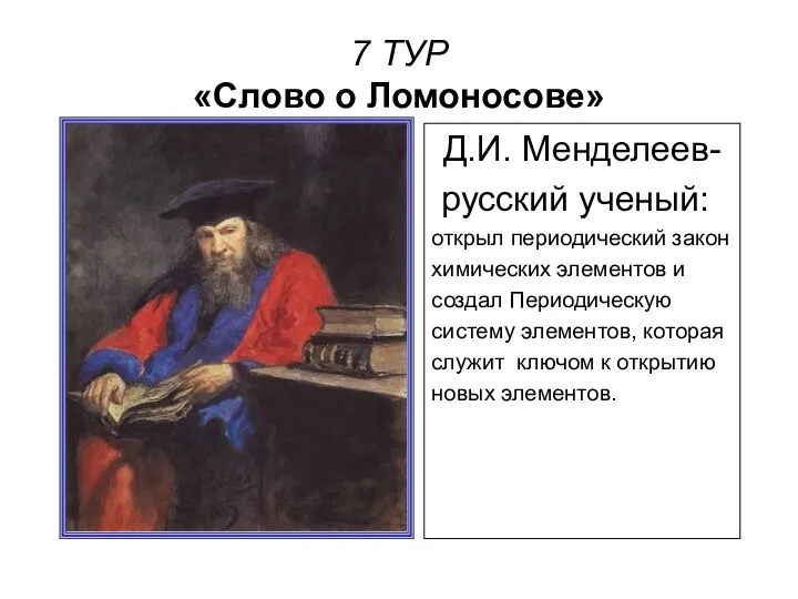 7 ТУР «Слово о Ломоносове» Д.И. Менделеев- русский ученый: открыл периодический
