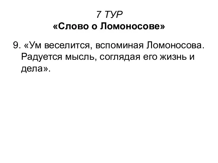 7 ТУР «Слово о Ломоносове» 9. «Ум веселится, вспоминая Ломоносова. Радуется