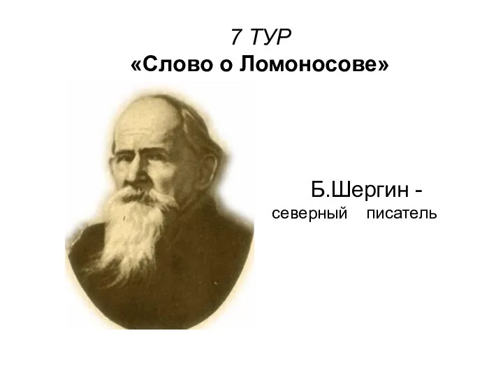 7 ТУР «Слово о Ломоносове» Б. Шергин Б.Шергин - северный писатель