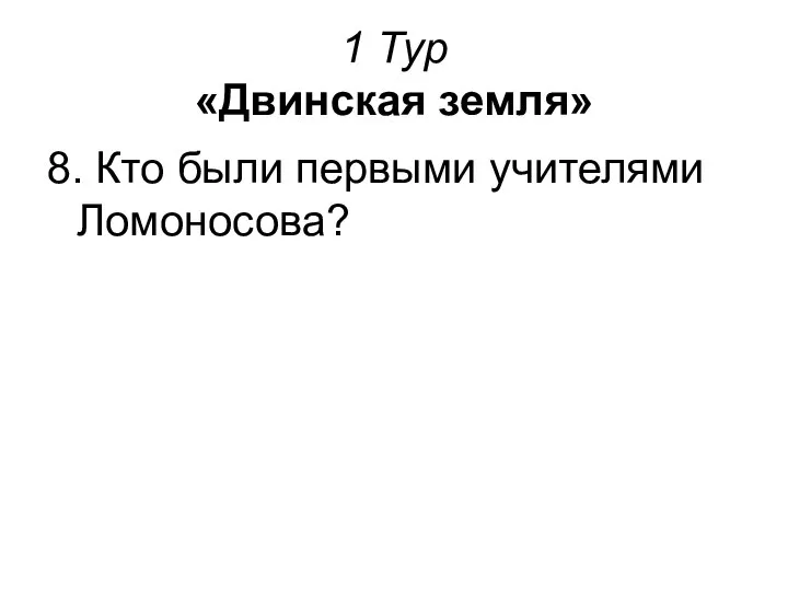 1 Тур «Двинская земля» 8. Кто были первыми учителями Ломоносова?