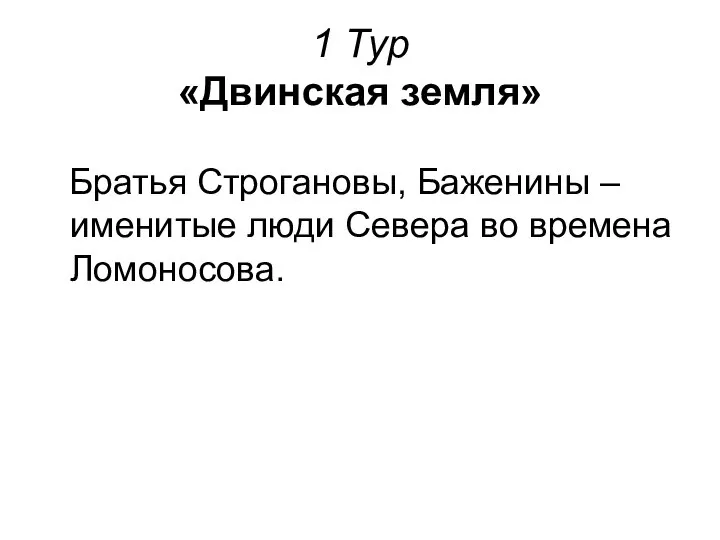 1 Тур «Двинская земля» Братья Строгановы, Баженины – именитые люди Севера во времена Ломоносова.